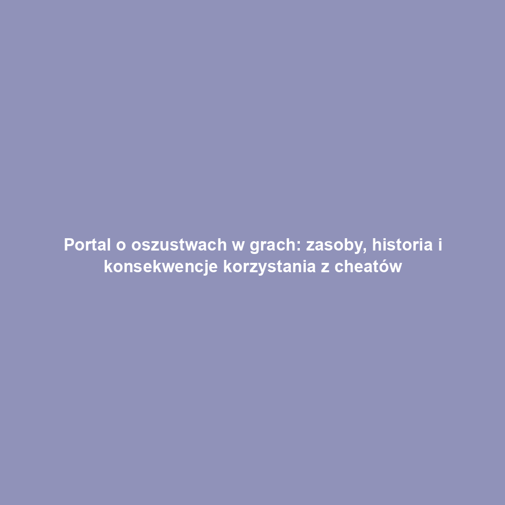Portal o oszustwach w grach: zasoby, historia i konsekwencje korzystania z cheatów