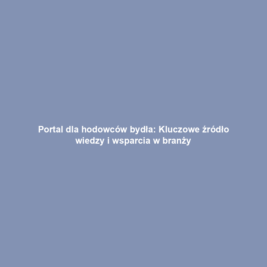 Portal dla hodowców bydła: Kluczowe źródło wiedzy i wsparcia w branży