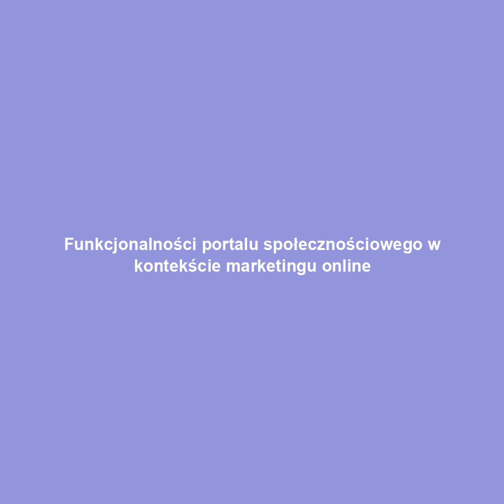 Funkcjonalności portalu społecznościowego w kontekście marketingu online