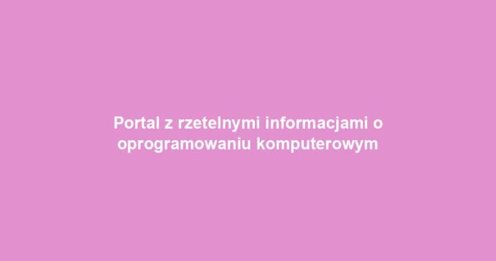 Portal z rzetelnymi informacjami o oprogramowaniu komputerowym