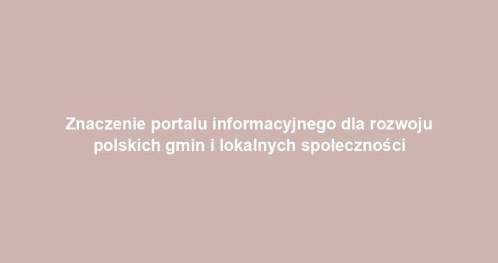 Znaczenie portalu informacyjnego dla rozwoju polskich gmin i lokalnych społeczności