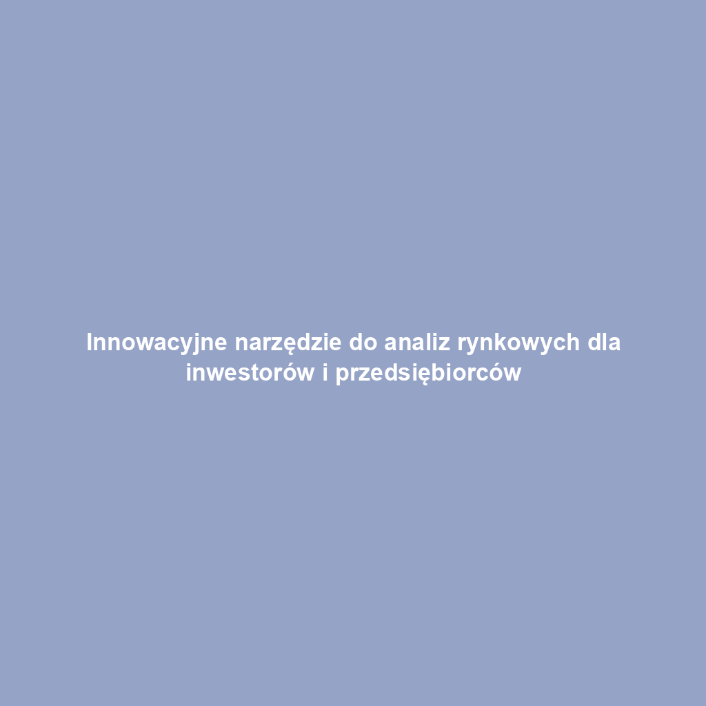 Innowacyjne narzędzie do analiz rynkowych dla inwestorów i przedsiębiorców