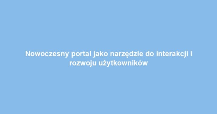 Nowoczesny portal jako narzędzie do interakcji i rozwoju użytkowników