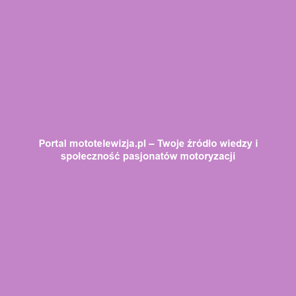 Portal mototelewizja.pl – Twoje źródło wiedzy i społeczność pasjonatów motoryzacji
