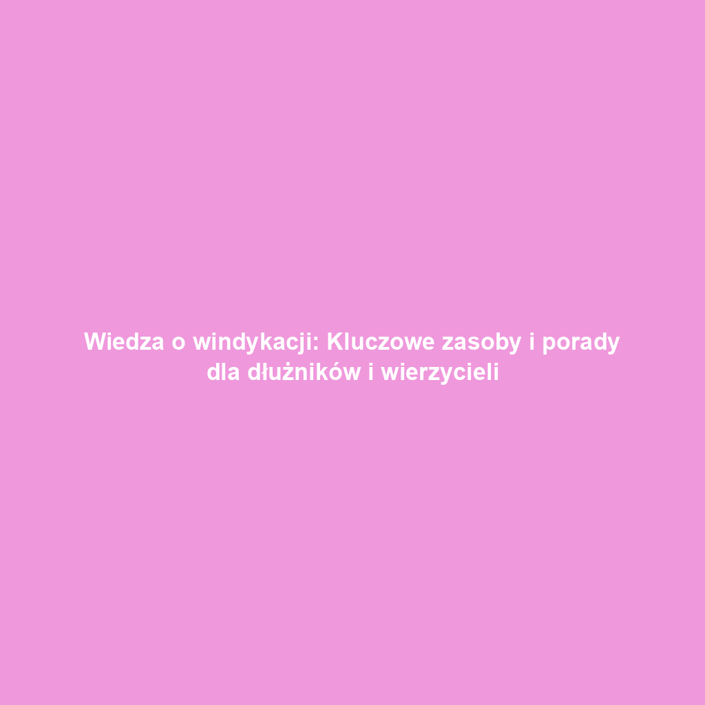 Wiedza o windykacji: Kluczowe zasoby i porady dla dłużników i wierzycieli