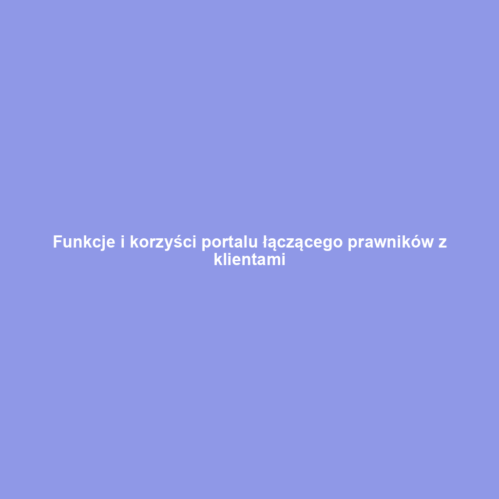 Funkcje i korzyści portalu łączącego prawników z klientami