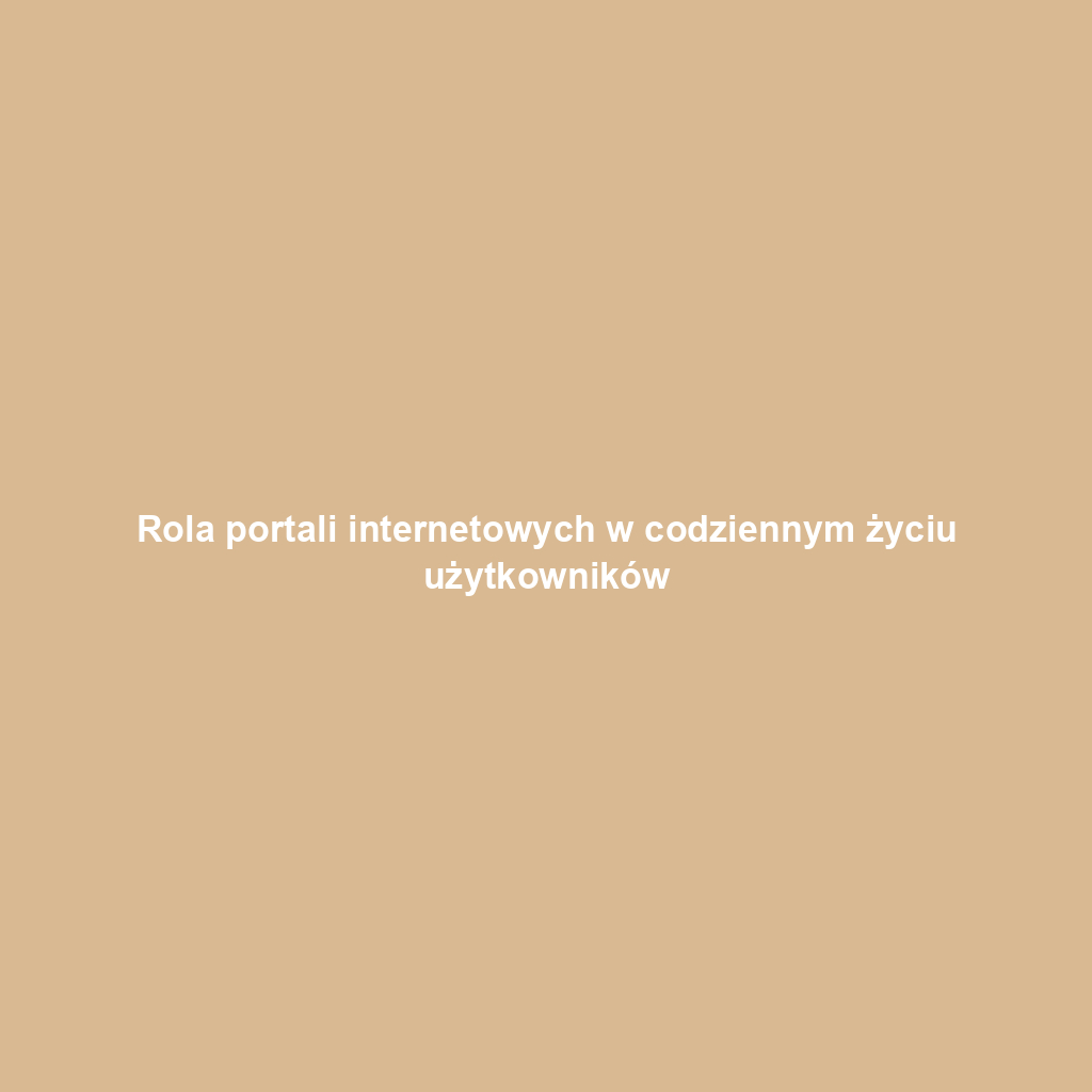 Rola portali internetowych w codziennym życiu użytkowników