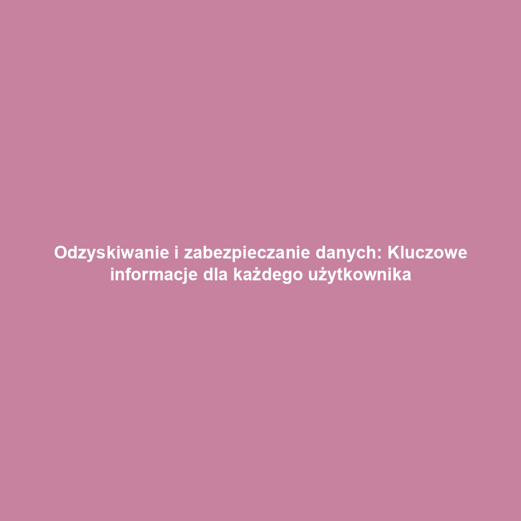 Odzyskiwanie i zabezpieczanie danych: Kluczowe informacje dla każdego użytkownika