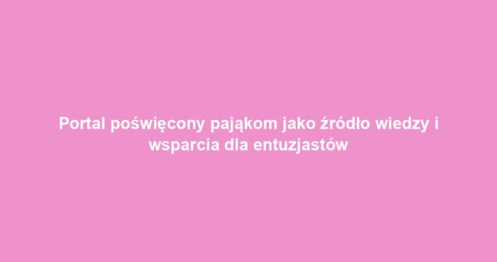 Portal poświęcony pająkom jako źródło wiedzy i wsparcia dla entuzjastów