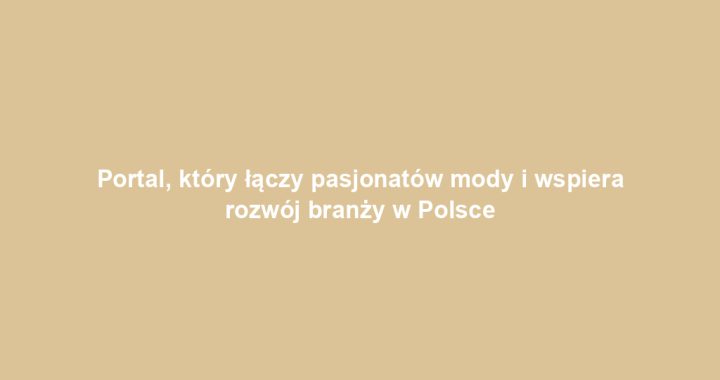 Portal, który łączy pasjonatów mody i wspiera rozwój branży w Polsce