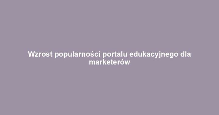 Wzrost popularności portalu edukacyjnego dla marketerów
