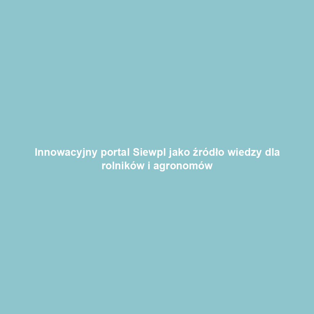 Innowacyjny portal Siewpl jako źródło wiedzy dla rolników i agronomów