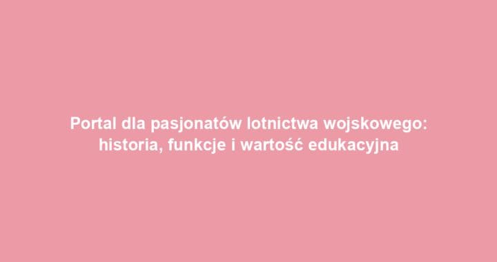 Portal dla pasjonatów lotnictwa wojskowego: historia, funkcje i wartość edukacyjna