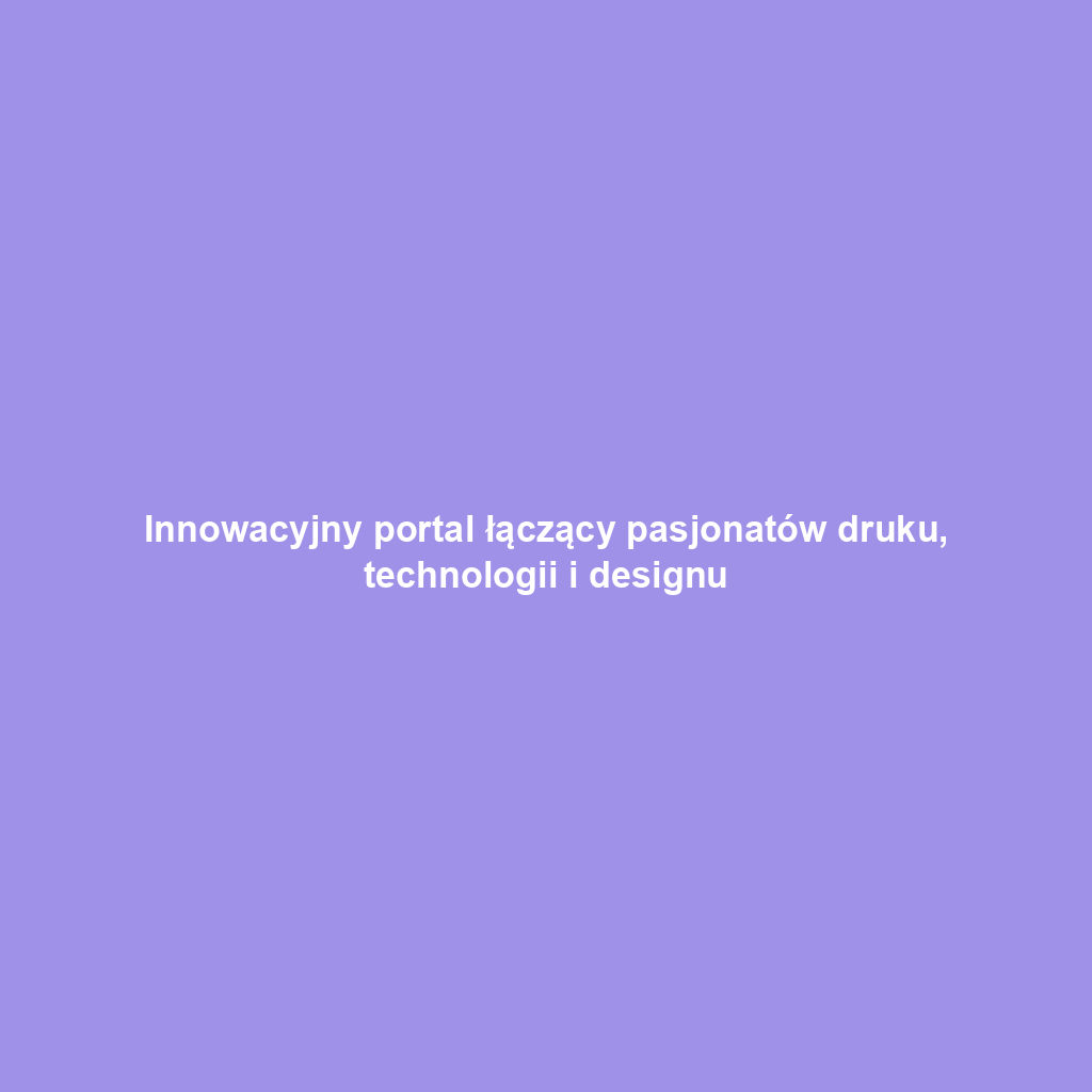 Innowacyjny portal łączący pasjonatów druku, technologii i designu