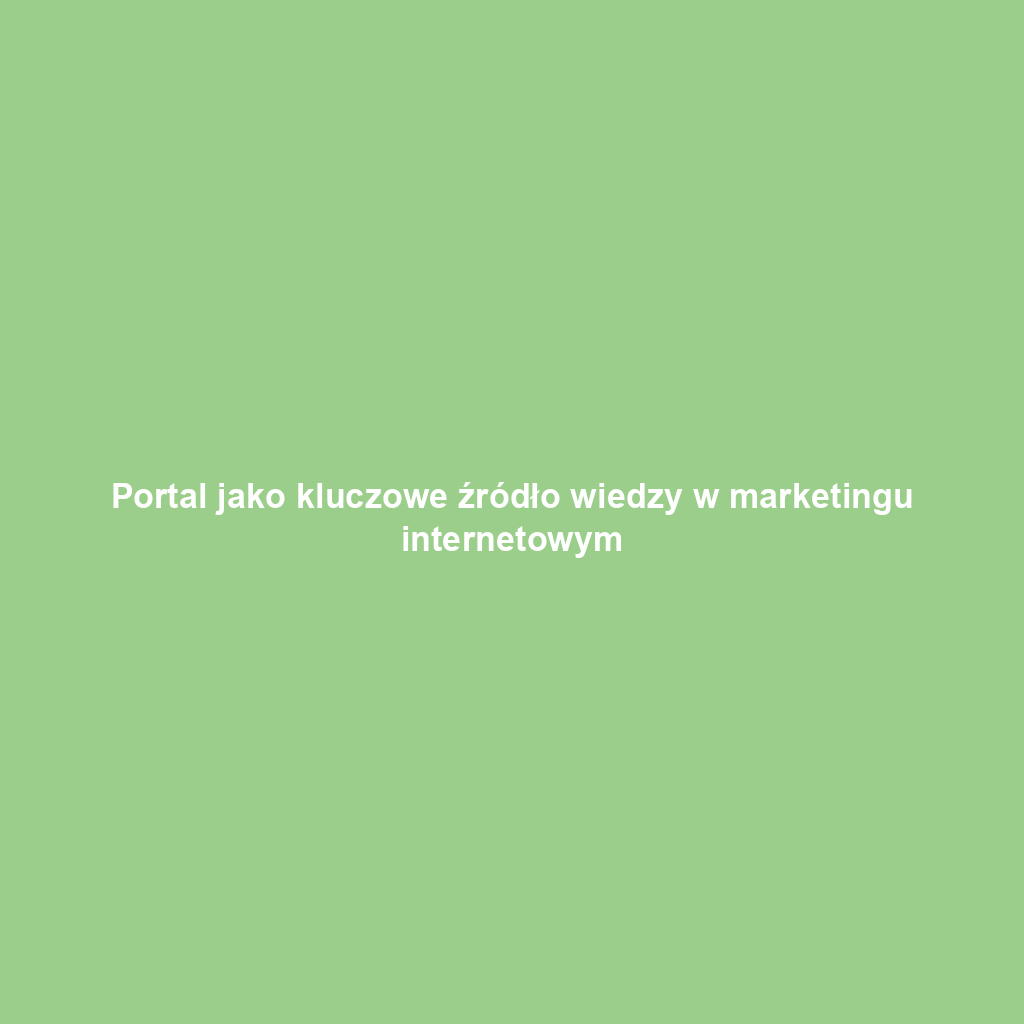 Portal jako kluczowe źródło wiedzy w marketingu internetowym