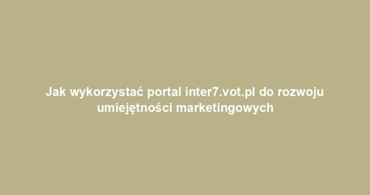 Jak wykorzystać portal inter7.vot.pl do rozwoju umiejętności marketingowych
