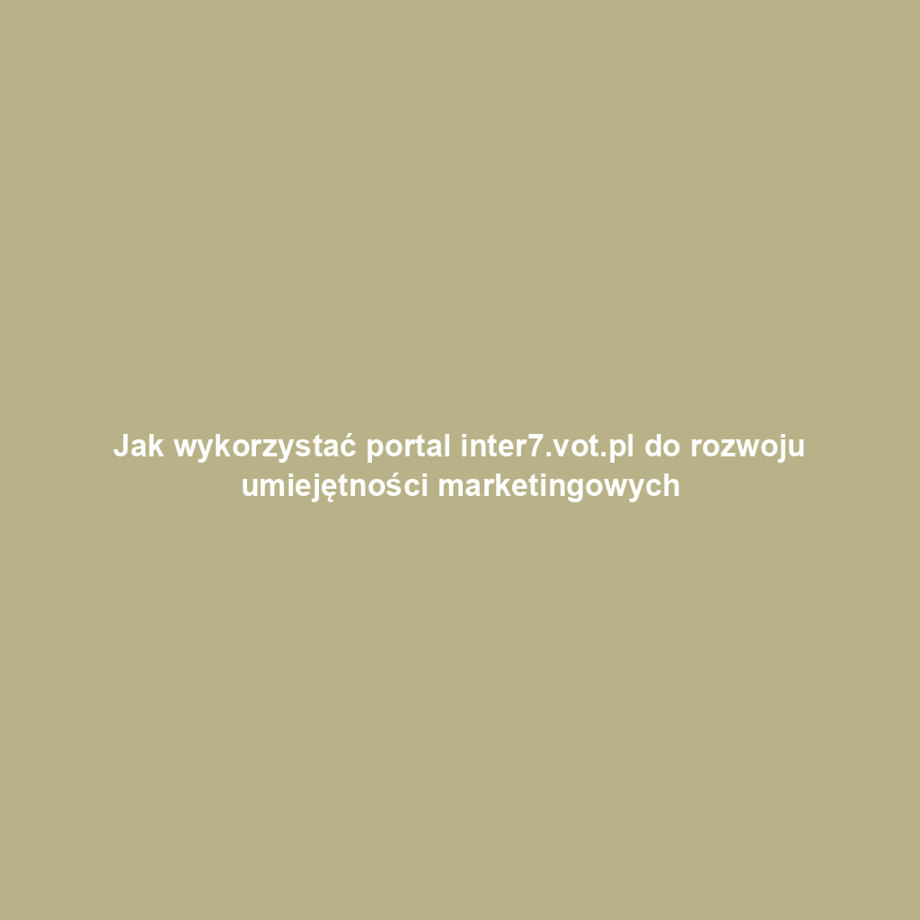 Jak wykorzystać portal inter7.vot.pl do rozwoju umiejętności marketingowych