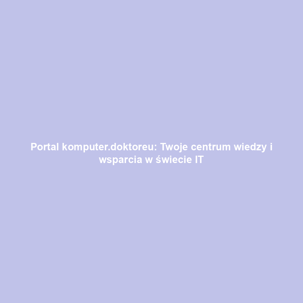 Portal komputer.doktoreu: Twoje centrum wiedzy i wsparcia w świecie IT