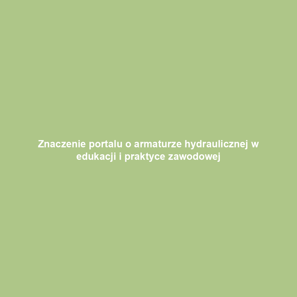 Znaczenie portalu o armaturze hydraulicznej w edukacji i praktyce zawodowej