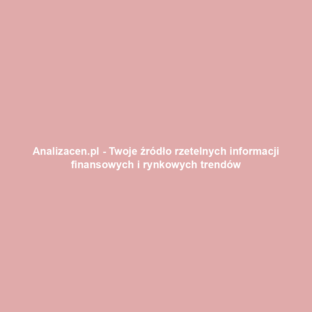 Analizacen.pl - Twoje źródło rzetelnych informacji finansowych i rynkowych trendów
