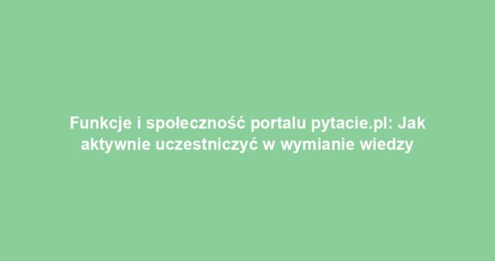 Funkcje i społeczność portalu pytacie.pl: Jak aktywnie uczestniczyć w wymianie wiedzy