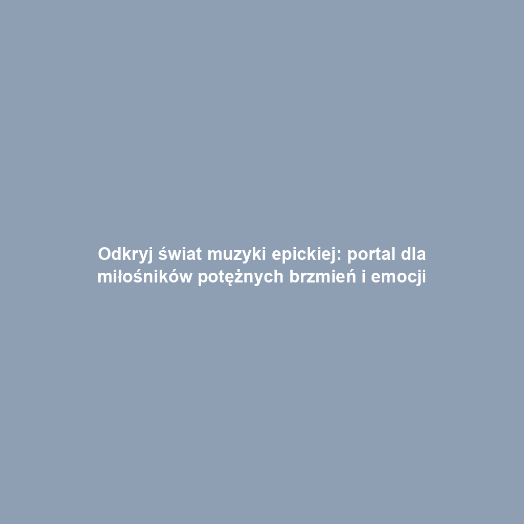 Odkryj świat muzyki epickiej: portal dla miłośników potężnych brzmień i emocji