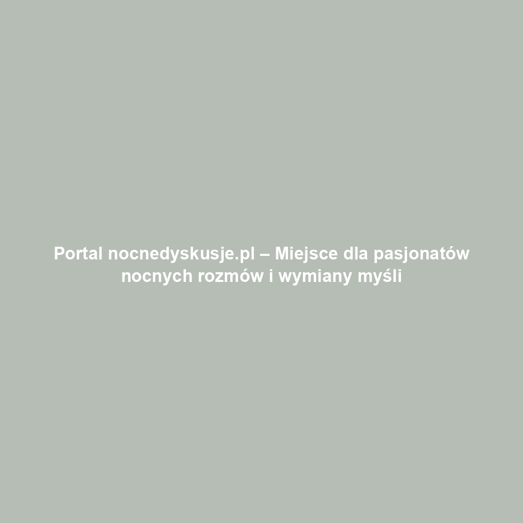 Portal nocnedyskusje.pl – Miejsce dla pasjonatów nocnych rozmów i wymiany myśli