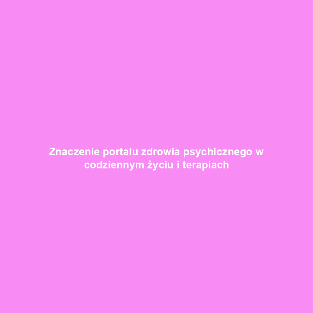 Znaczenie portalu zdrowia psychicznego w codziennym życiu i terapiach