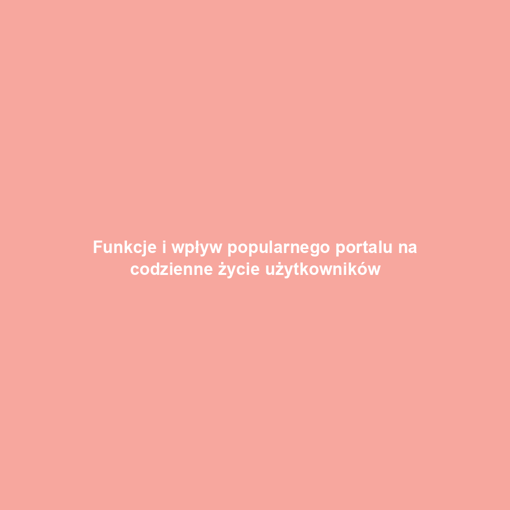 Funkcje i wpływ popularnego portalu na codzienne życie użytkowników