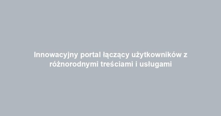 Innowacyjny portal łączący użytkowników z różnorodnymi treściami i usługami