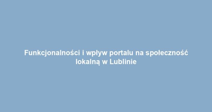 Funkcjonalności i wpływ portalu na społeczność lokalną w Lublinie