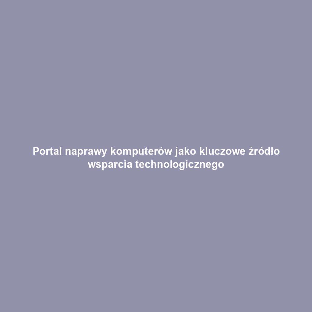 Portal naprawy komputerów jako kluczowe źródło wsparcia technologicznego