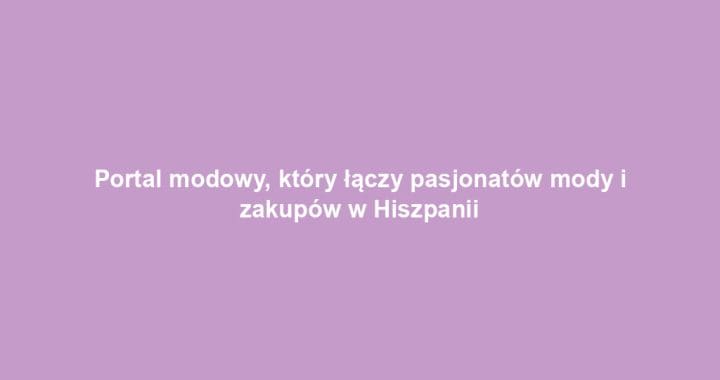Portal modowy, który łączy pasjonatów mody i zakupów w Hiszpanii