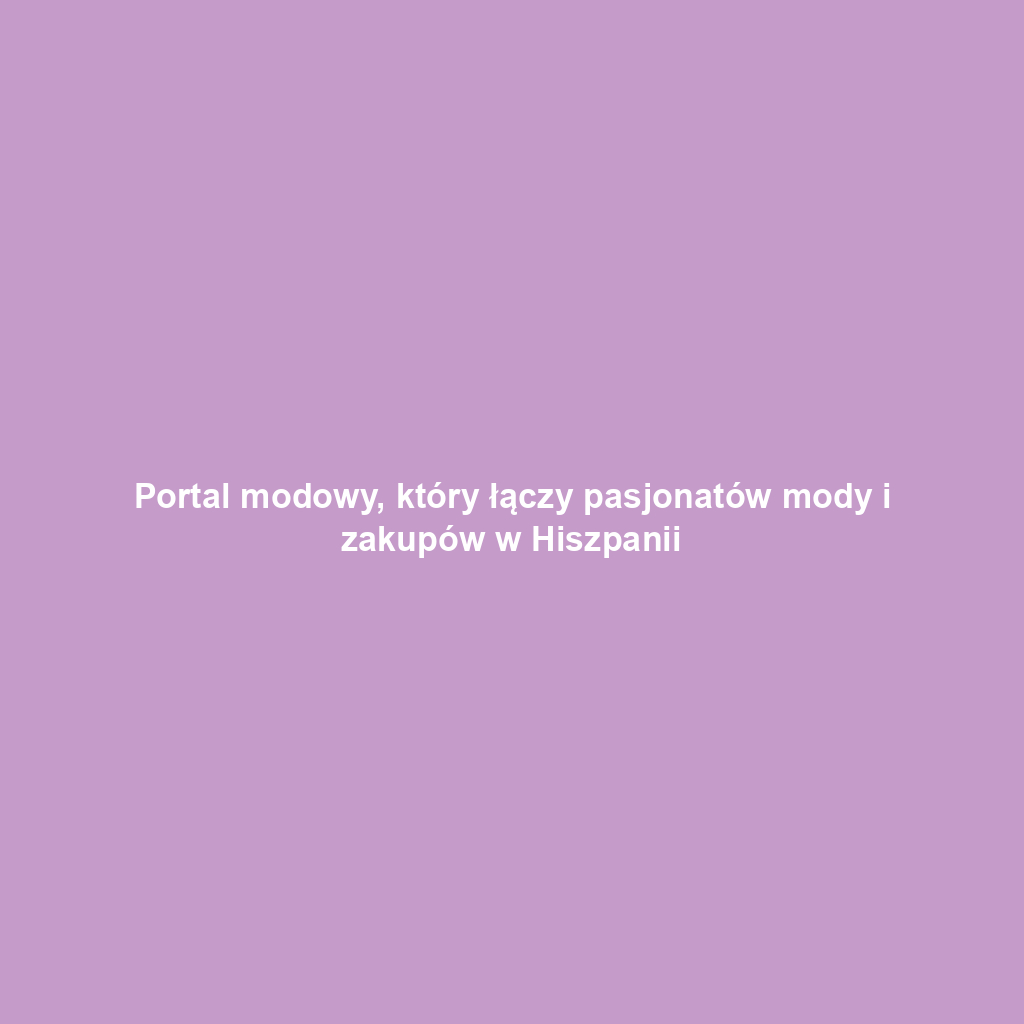 Portal modowy, który łączy pasjonatów mody i zakupów w Hiszpanii
