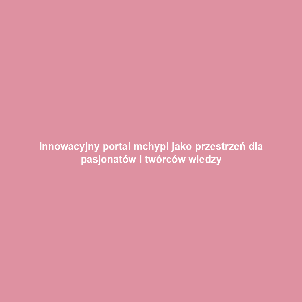 Innowacyjny portal mchypl jako przestrzeń dla pasjonatów i twórców wiedzy