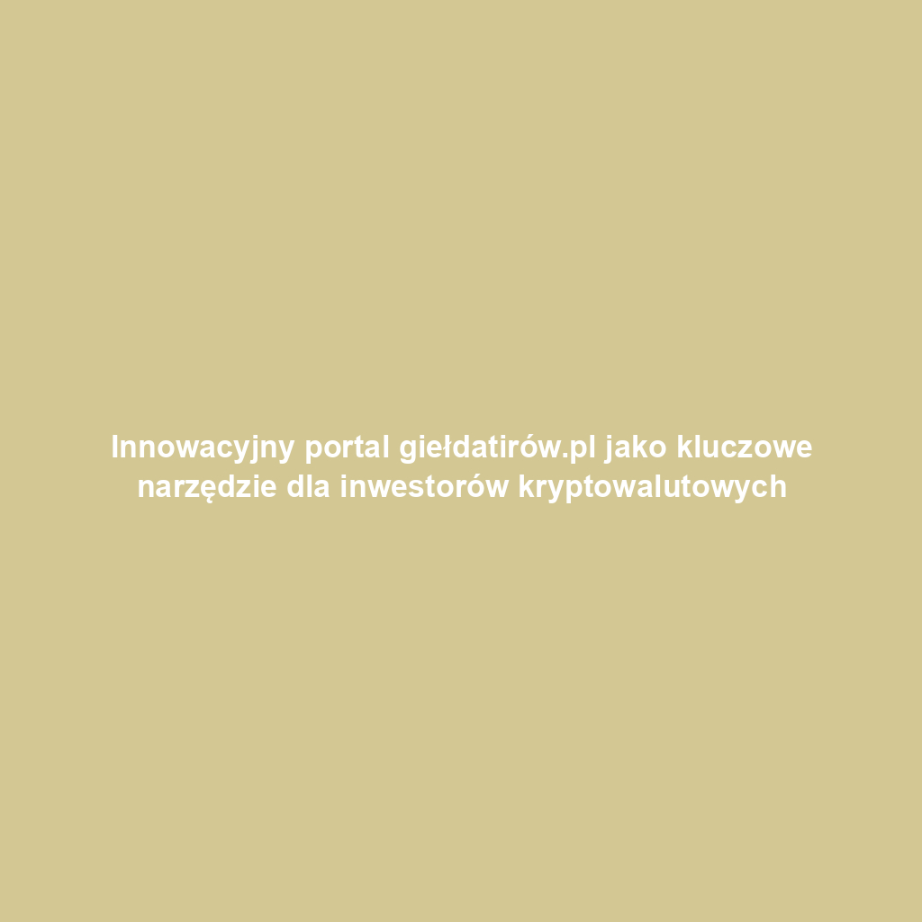 Innowacyjny portal giełdatirów.pl jako kluczowe narzędzie dla inwestorów kryptowalutowych