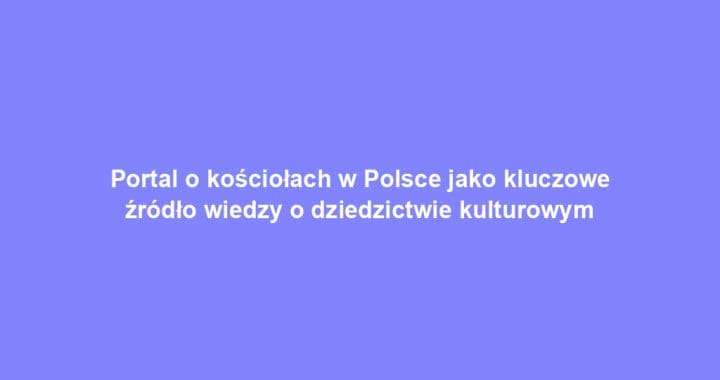 Portal o kościołach w Polsce jako kluczowe źródło wiedzy o dziedzictwie kulturowym