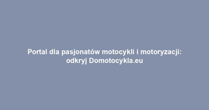 Portal dla pasjonatów motocykli i motoryzacji: odkryj Domotocykla.eu