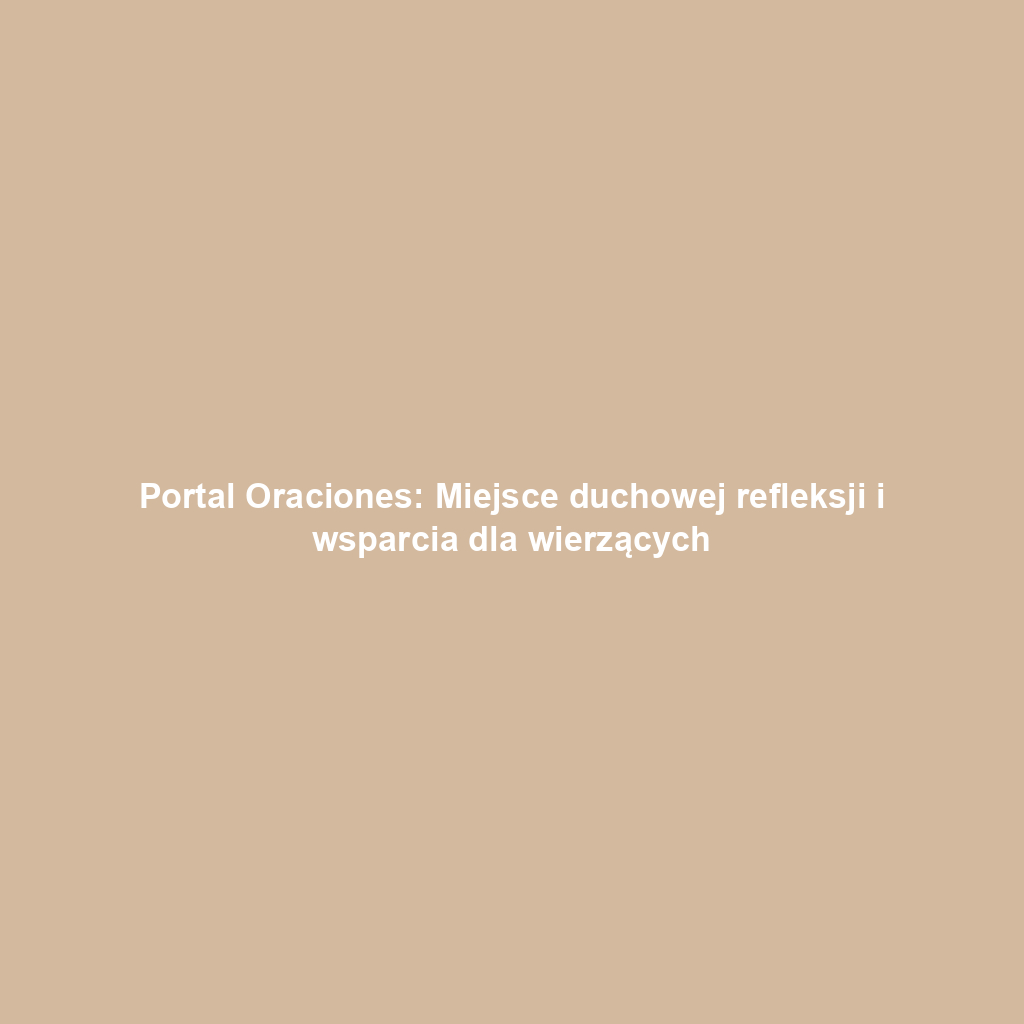 Portal Oraciones: Miejsce duchowej refleksji i wsparcia dla wierzących