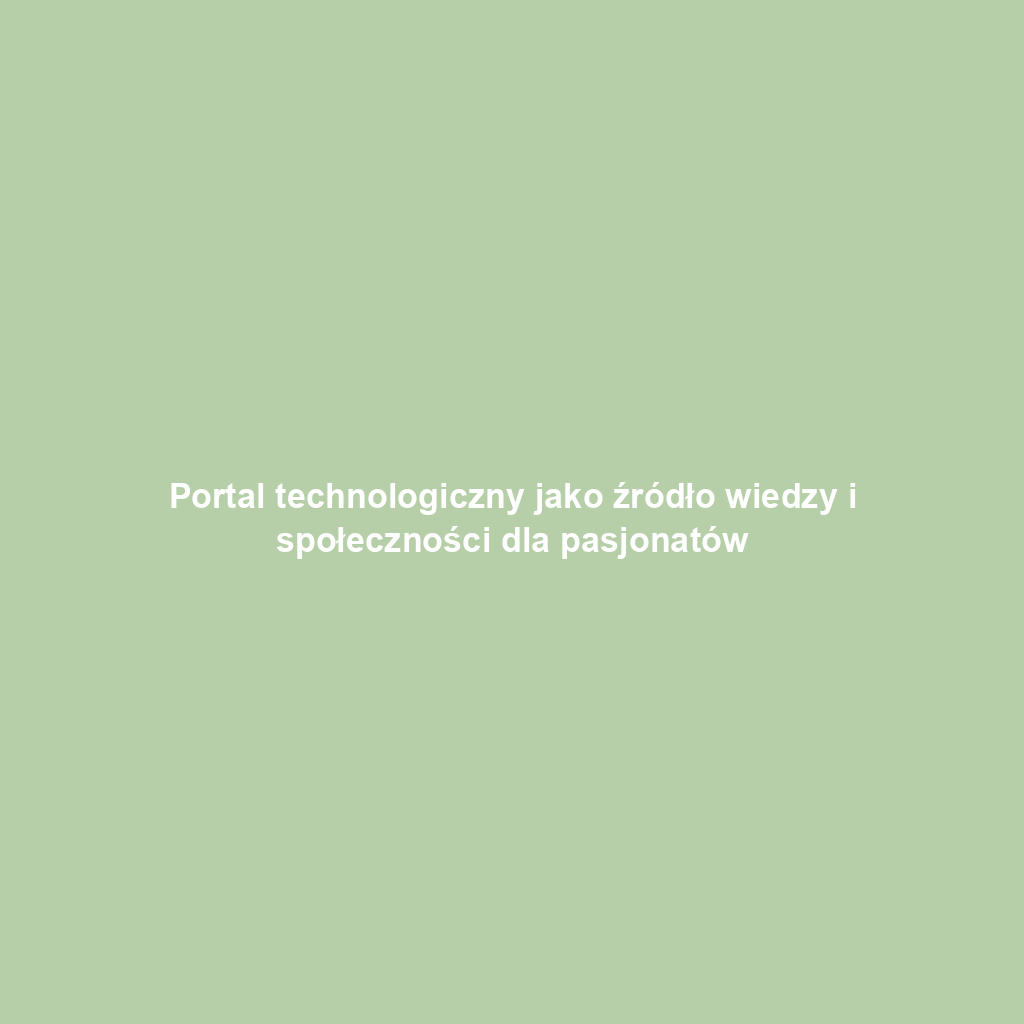 Portal technologiczny jako źródło wiedzy i społeczności dla pasjonatów