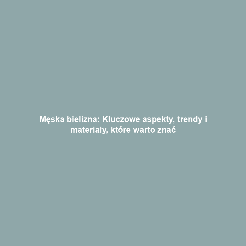 Męska bielizna: Kluczowe aspekty, trendy i materiały, które warto znać