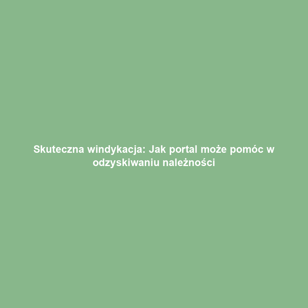 Skuteczna windykacja: Jak portal może pomóc w odzyskiwaniu należności