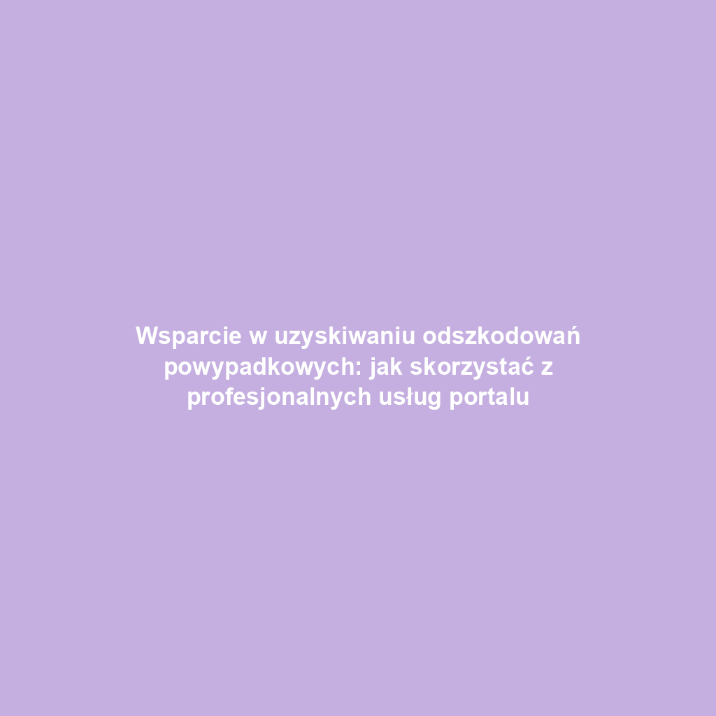Wsparcie w uzyskiwaniu odszkodowań powypadkowych: jak skorzystać z profesjonalnych usług portalu