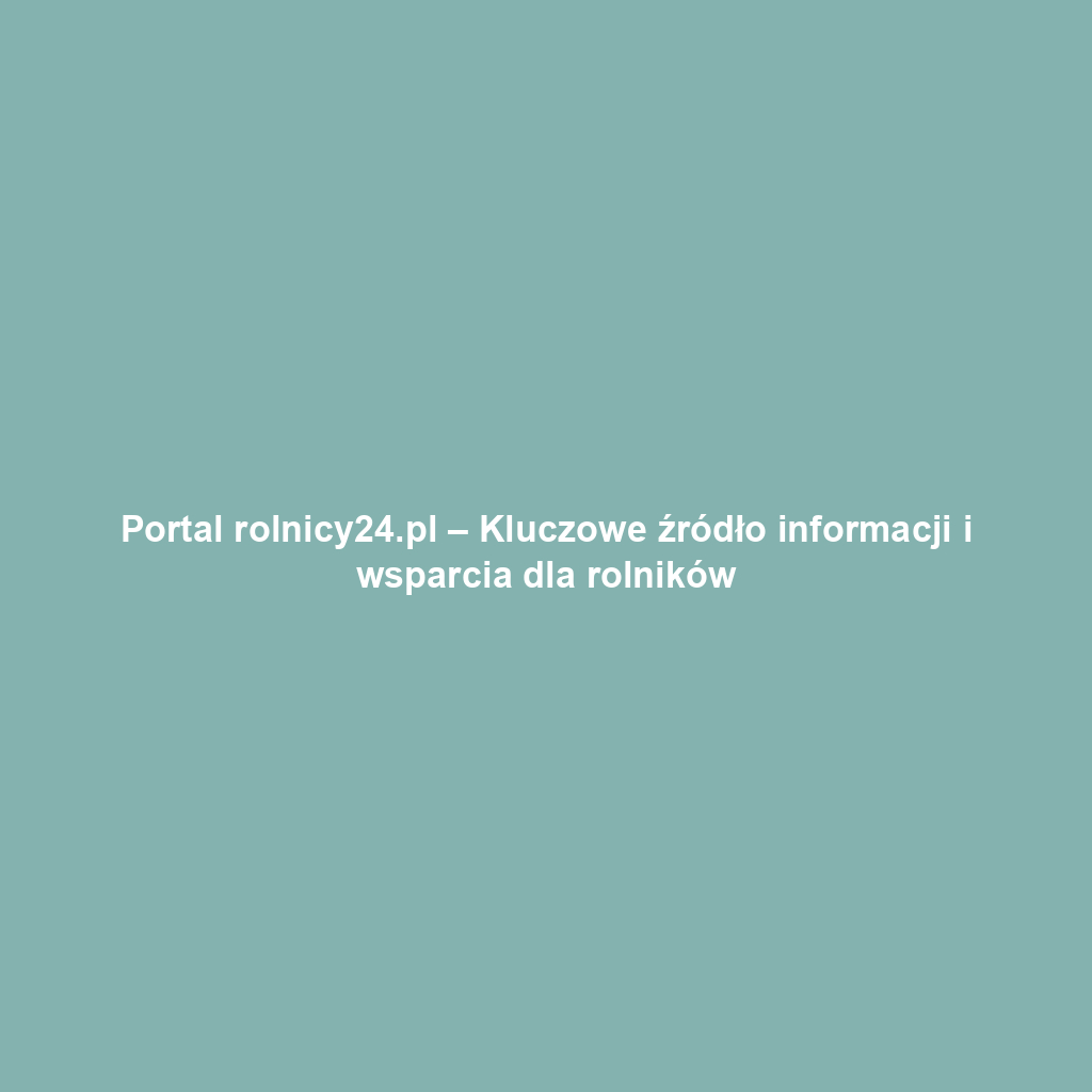 Portal rolnicy24.pl – Kluczowe źródło informacji i wsparcia dla rolników
