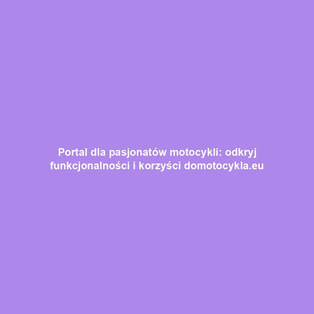 Portal dla pasjonatów motocykli: odkryj funkcjonalności i korzyści domotocykla.eu