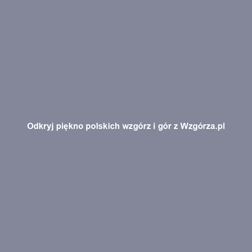 Odkryj piękno polskich wzgórz i gór z Wzgórza.pl