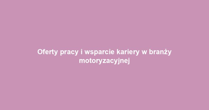 Oferty pracy i wsparcie kariery w branży motoryzacyjnej