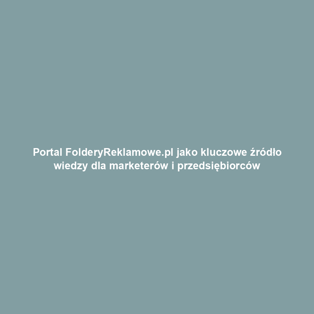 Portal FolderyReklamowe.pl jako kluczowe źródło wiedzy dla marketerów i przedsiębiorców