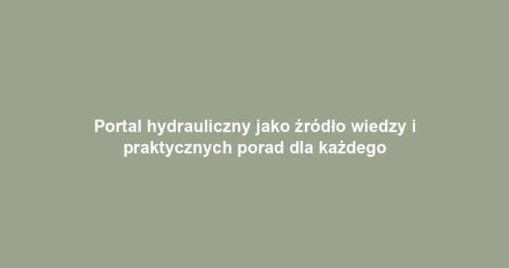 Portal hydrauliczny jako źródło wiedzy i praktycznych porad dla każdego