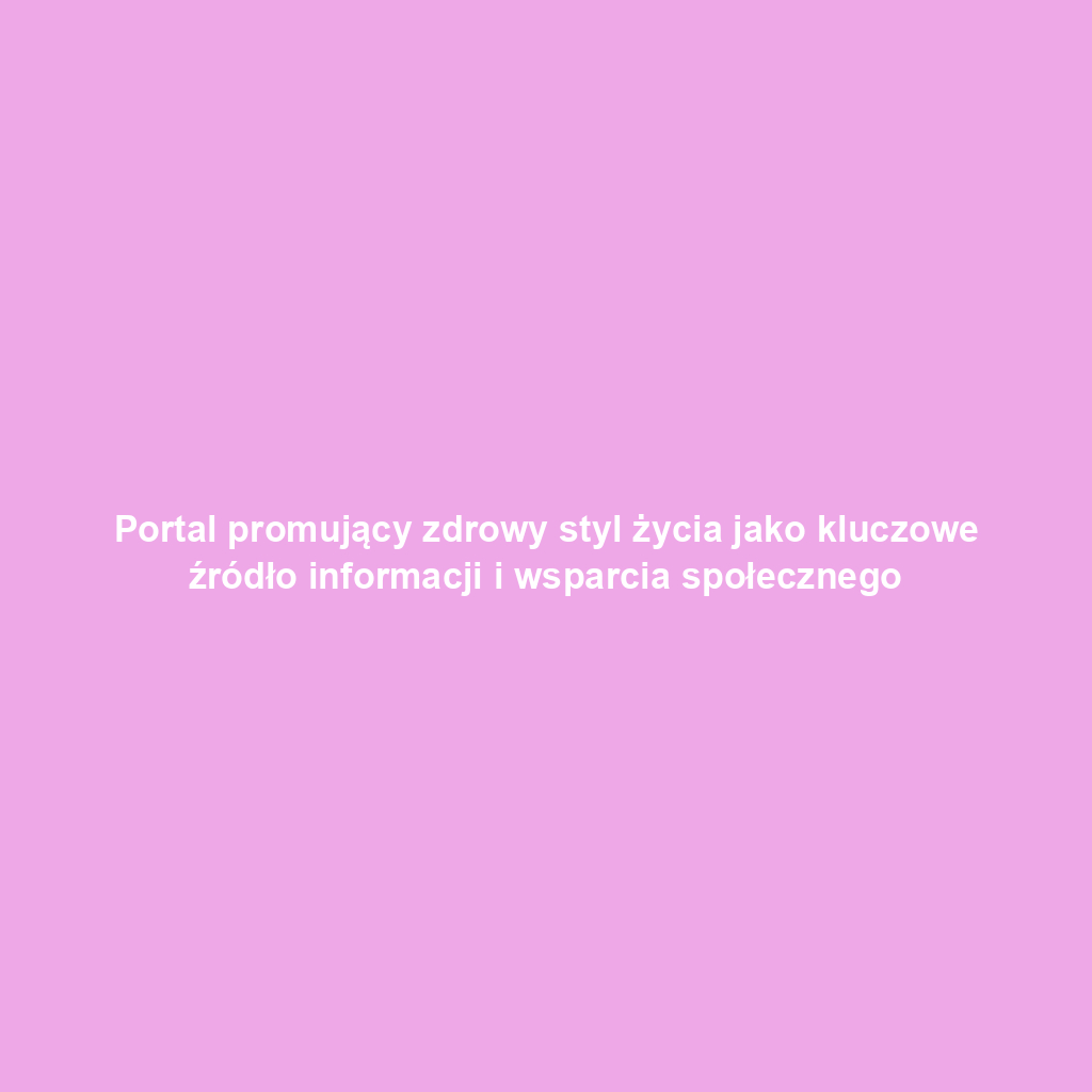 Portal promujący zdrowy styl życia jako kluczowe źródło informacji i wsparcia społecznego
